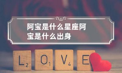 阿宝是什么星座 阿宝是什么出身