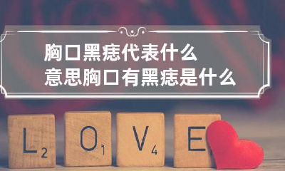 胸口黑痣代表什么意思 胸口有黑痣是什么意思