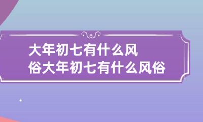 大年初七有什么风俗 大年初七有什么风俗活动