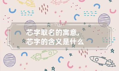 芯字取名的寓意,芯字的含义是什么?