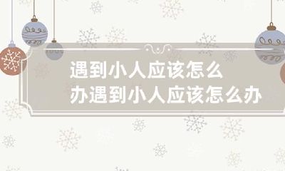 遇到小人应该怎么办 遇到小人应该怎么办法
