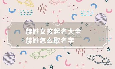 赫姓女孩起名大全 赫姓怎么取名字