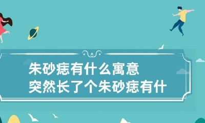 朱砂痣有什么寓意 突然长了个朱砂痣有什么寓意