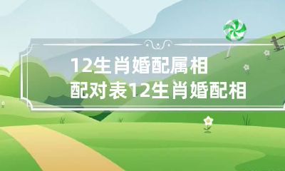 12生肖婚配属相配对表 12生肖婚配相冲相克顺口溜