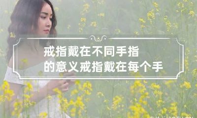 戒指戴在不同手指的意义 戒指戴在每个手指上的含义是什么