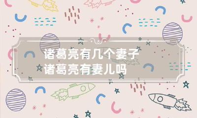 诸葛亮有几个妻子 诸葛亮有妻儿吗