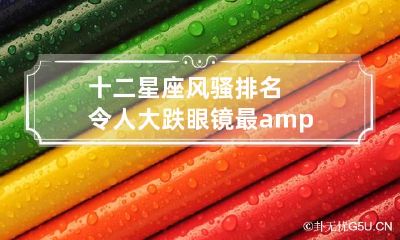 十二星座风骚排名令人大跌眼镜最“色”竟是他