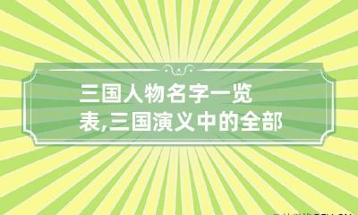三国人物名字一览表,三国演义中的全部人物名称