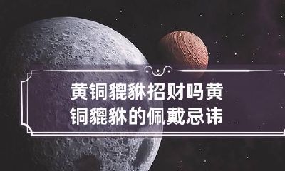 黄铜貔貅招财吗 黄铜貔貅的佩戴忌讳