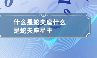 什么是蛇夫座 什么是蛇夫座星主