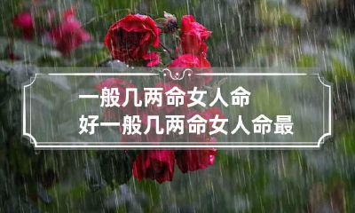 一般几两命女人命好 一般几两命女人命最好?