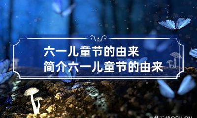 六一儿童节的由来简介 六一儿童节的由来简介 20-30字