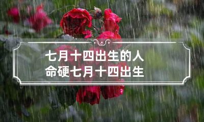 七月十四出生的人命硬 七月十四 出生