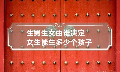 生男生女由谁决定 女生能生多少个孩子