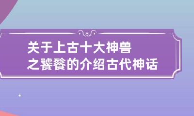关于上古十大神兽之饕餮的介绍 古代神话饕餮