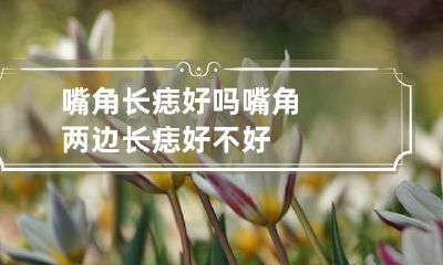 嘴角长痣好吗 嘴角两边长痣好不好