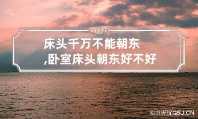 床头千万不能朝东,卧室床头朝东好不好