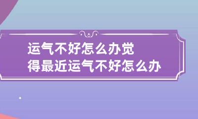 运气不好怎么办 觉得最近运气不好怎么办