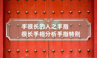 手很长的人之手指很长手相分析 手指特别长的人