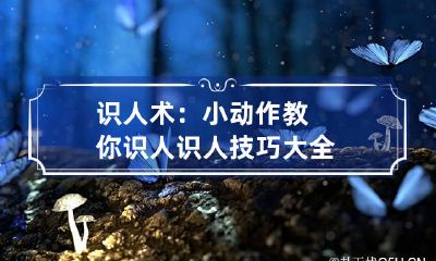 识人术:小动作教你识人 识人技巧大全