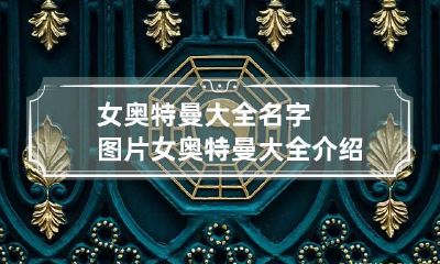 女奥特曼大全名字图片 女奥特曼大全介绍