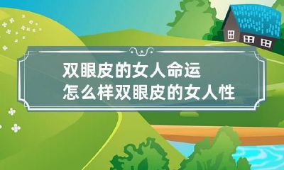 双眼皮的女人命运怎么样 双眼皮的女人性格