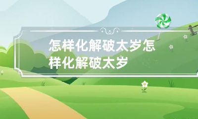 怎样化解破太岁 怎样化解破太岁?