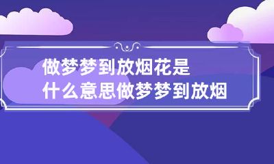 做梦梦到放烟花是什么意思 做梦梦到放烟花是什么意思呀
