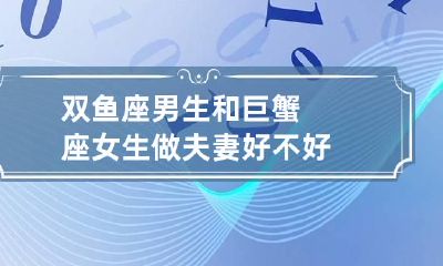 双鱼座男生和巨蟹座女生做夫妻好不好
