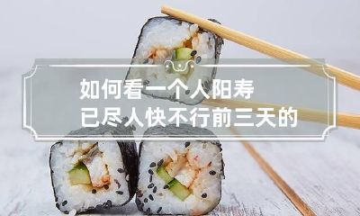 如何看一个人阳寿已尽 人快不行前三天的征兆