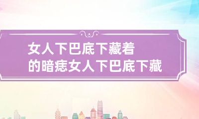 女人下巴底下藏着的暗痣 女人下巴底下藏着的暗痣是什么