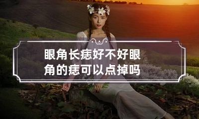 眼角长痣好不好 眼角的痣可以点掉吗