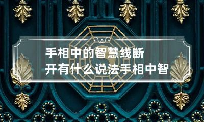 手相中的智慧线断开有什么说法 手相中智慧线短会怎样