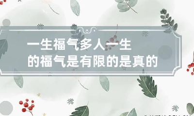 一生福气多 人一生的福气是有限的是真的吗