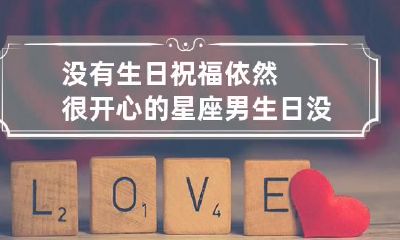 没有生日祝福依然很开心的星座男 生日没有他的祝福