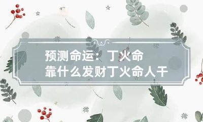 预测命运:丁火命靠什么发财 丁火命人干什么容易发财