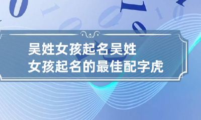 吴姓女孩起名 吴姓女孩起名的最佳配字虎年