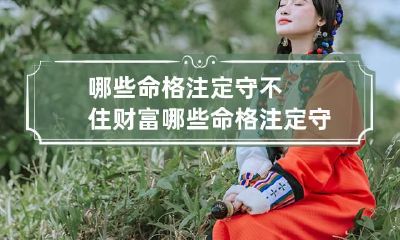 哪些命格注定守不住财富 哪些命格注定守不住财富呢