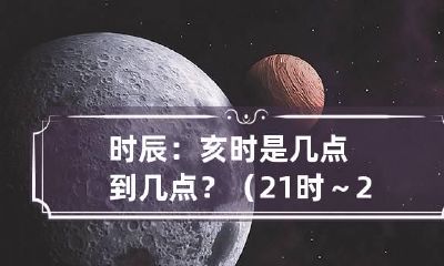 时辰:亥时是几点到几点?(21时~23时)