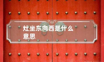 灶坐东向西是什么意思