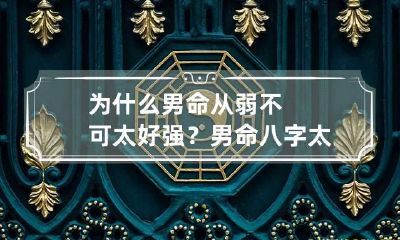 为什么男命从弱不可太好强? 男命八字太弱