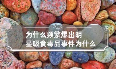 为什么频繁爆出明星吸食毒品事件 为什么明星吸毒多