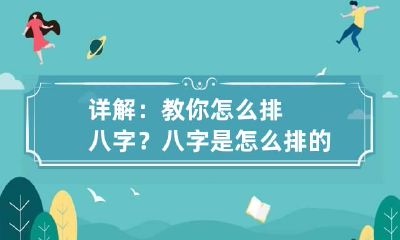 详解:教你怎么排八字? 八字是怎么排的