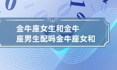 金牛座女生和金牛座男生配吗 金牛座女和金牛座男配对指数