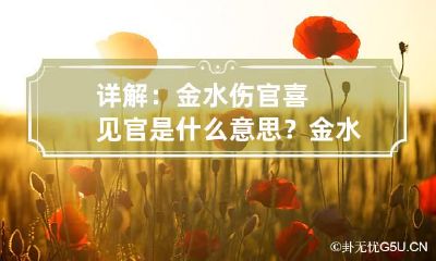 详解:金水伤官喜见官是什么意思? 金水伤官喜见官的八字案例
