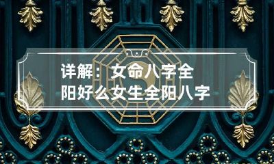 详解:女命八字全阳好么 女生全阳八字