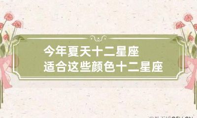 今年夏天十二星座适合这些颜色 十二星座各适合什么颜色