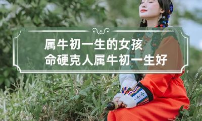 属牛初一生的女孩命硬克人 属牛初一生好吗