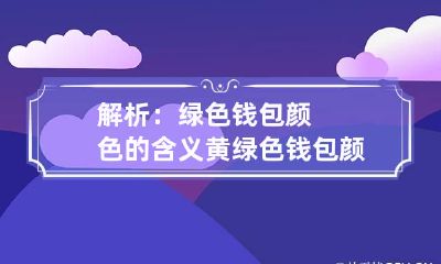 解析:绿色钱包颜色的含义 黄绿色钱包颜色的含义