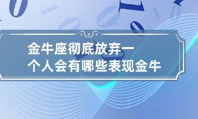 金牛座彻底放弃一个人会有哪些表现 金牛座放弃一个人还会回去找她吗